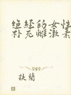 绝经的女性怎样补充雌激素