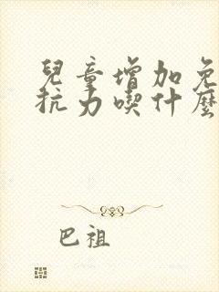 儿童增加免疫抵抗力吃什么药最好