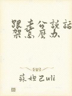 跟老公说话就吵架怎么办