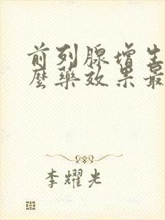 前列腺增生用什么药效果最好