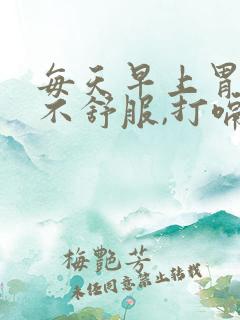 每天早上胃隐隐不舒服,打嗝