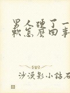 男人硬了一会就软怎么回事