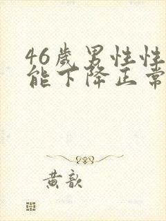 46岁男性性功能下降正常吗