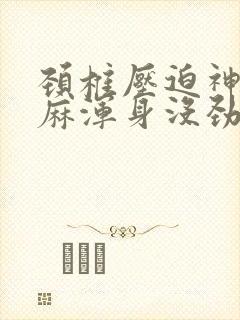 颈椎压迫神经手麻浑身没劲