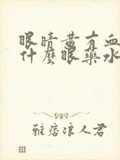 眼睛黄有血丝用什么眼药水