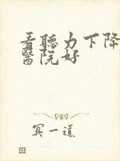 看听力下降哪家医院好