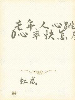 老年人心跳120心率快怎么办