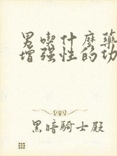 男吃什么药可以增强性的功能