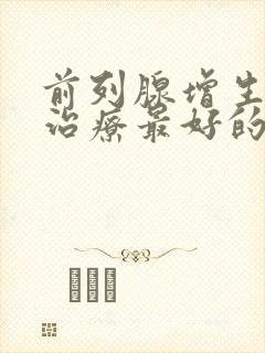 前列腺增生怎么治疗最好的医院