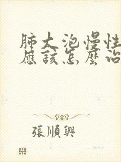 肺大泡慢性阻肺应该怎么治疗方法