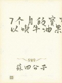 7个月的宝宝可以吃牛油果吗