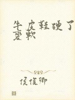 牛皮鞋硬了怎么变软