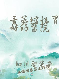 看萎缩性胃炎最好的医院