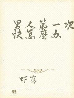 男人第一次射的快怎么办