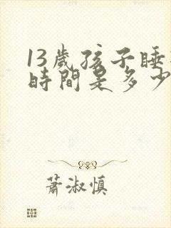 13岁孩子睡眠时间是多少正常