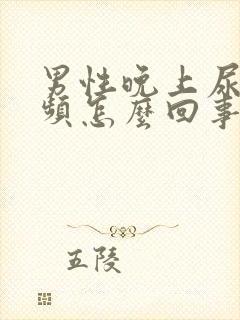 男性晚上尿急尿频怎么回事