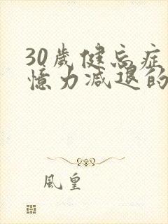 30岁健忘症记忆力减退的厉害是怎么回事