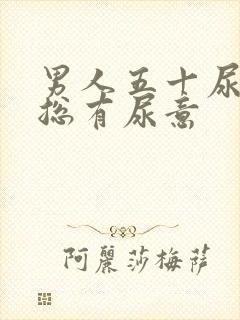 男人五十尿频,总有尿意