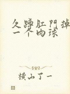 久蹲肛门掉出来一个肉球