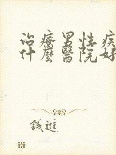 治疗男性疾病去什么医院好