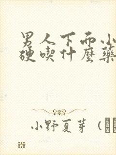 男人下面小弟不硬吃什么药