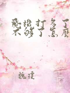 飞机打多了硬度不够了怎么办