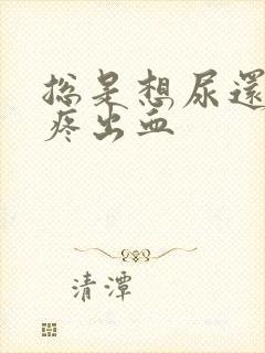 总是想尿还有点疼出血