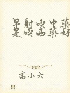 早射吃中药好还是吃西药好