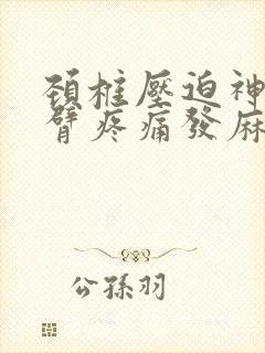 颈椎压迫神经手臂疼痛发麻怎么治