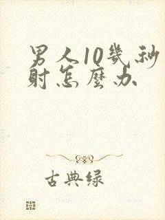 男人10几秒就射怎么办