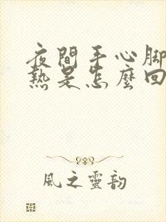 夜间手心脚心发热是怎么回事