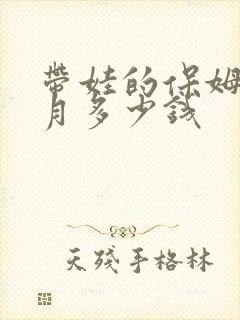 带娃的保姆一个月多少钱