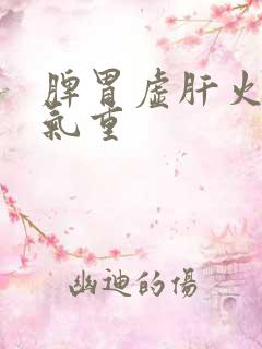 脾胃虚肝火旺湿气重