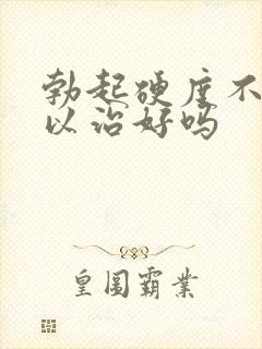 勃起硬度不够可以治好吗