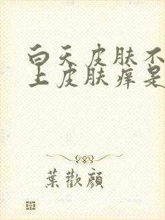 白天皮肤不痒晚上皮肤痒是什么原因引起的