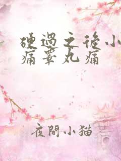 硬过之后小腹胀痛睾丸痛