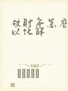 破财年怎么样可以化解