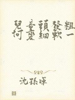 儿童头发粗硬如何变细软一些