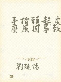 手指头起皮是什么原因导致的