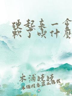 硬起来一会儿又软了吃什么药