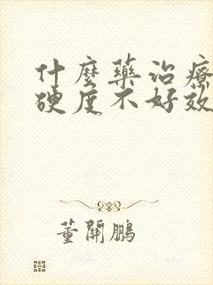 什么药治疗勃起硬度不好效果好