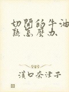 切开的牛油果不熟怎么办