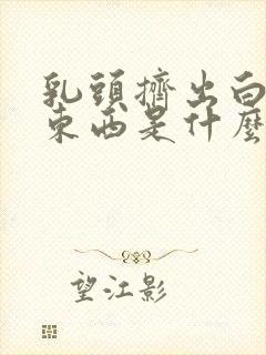 乳头挤出白色的东西是什么情况