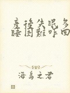 产后失眠多梦入睡困难咋回事