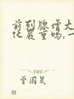 前列腺增大伴钙化严重吗,一般怎么治疗