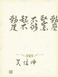 勃起不坚勃起硬度不够怎么办