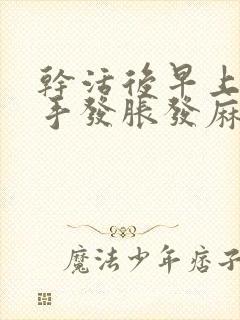 干活后早上起来手发胀发麻