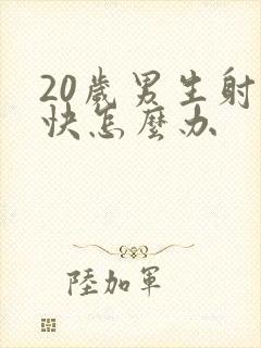 20岁男生射精快怎么办