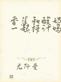 香蕉和酸奶可以一起榨汁吗