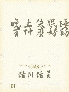 晚上失眠睡不着有什么好的治疗方法?